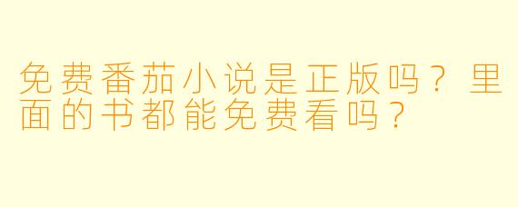 免费番茄小说是正版吗？里面的书都能免费看吗？