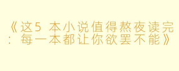 《这5本小说值得熬夜读完：每一本都让你欲罢不能》