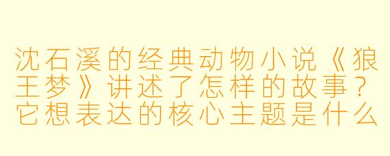 沈石溪的经典动物小说《狼王梦》讲述了怎样的故事？它想表达的核心主题是什么？
