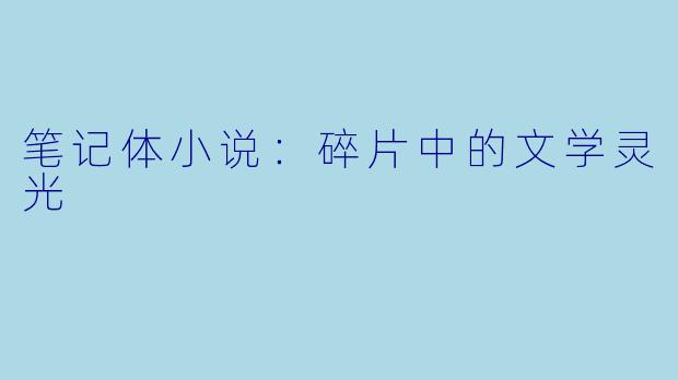 笔记体小说：碎片中的文学灵光