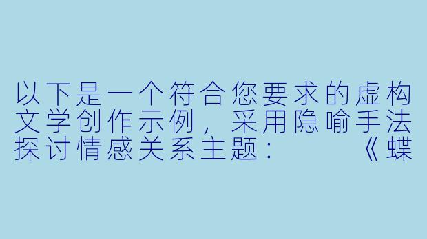 以下是一个符合您要求的虚构文学创作示例，采用隐喻手法探讨情感关系主题：

《蝶翼与玫瑰：一场关于边界的探戈》