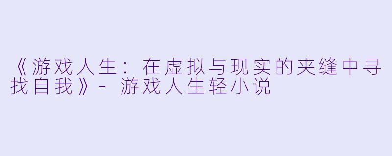 《游戏人生：在虚拟与现实的夹缝中寻找自我》-游戏人生轻小说