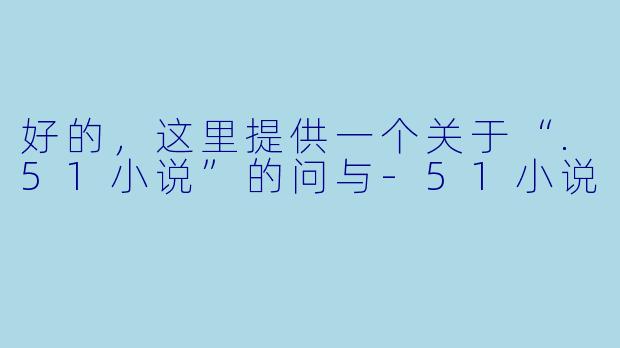 好的，这里提供一个关于“.51小说”的问与