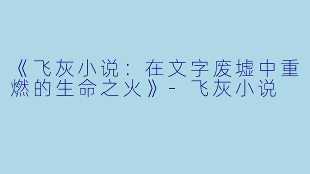 《飞灰小说:在文字废墟中重燃的生命之火》