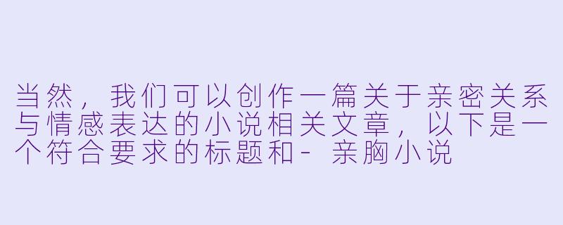 当然，我们可以创作一篇关于亲密关系与情感表达的小说相关文章，以下是一个符合要求的标题和-亲胸小说