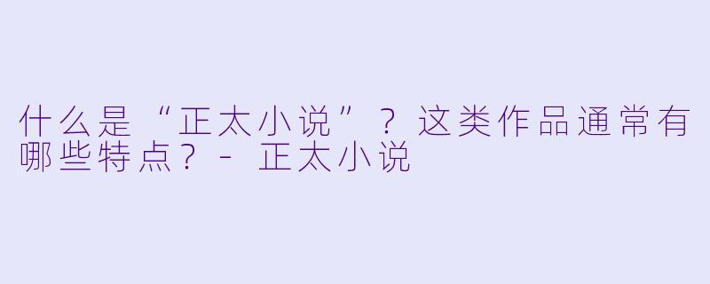 什么是“正太小说”？这类作品通常有哪些特点？-正太小说