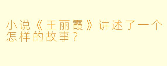 小说《王丽霞》讲述了一个怎样的故事？