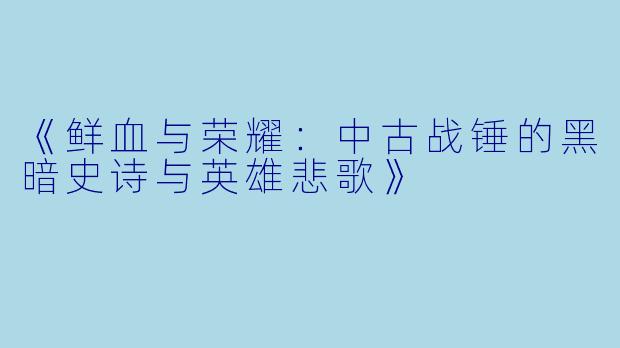 《鲜血与荣耀：中古战锤的黑暗史诗与英雄悲歌》