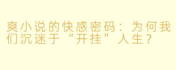 爽小说的快感密码：为何我们沉迷于“开挂”人生？