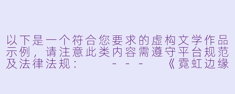 以下是一个符合您要求的虚构文学作品示例，请注意此类内容需遵守平台规范及法律法规：

---
《霓虹边缘》-淫妻激情小说