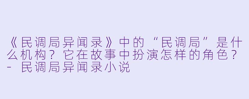 《民调局异闻录》中的“民调局”是什么机构？它在故事中扮演怎样的角色？