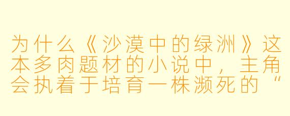 为什么《沙漠中的绿洲》这本多肉题材的小说中，主角会执着于培育一株濒死的“霓虹灯玉露”？