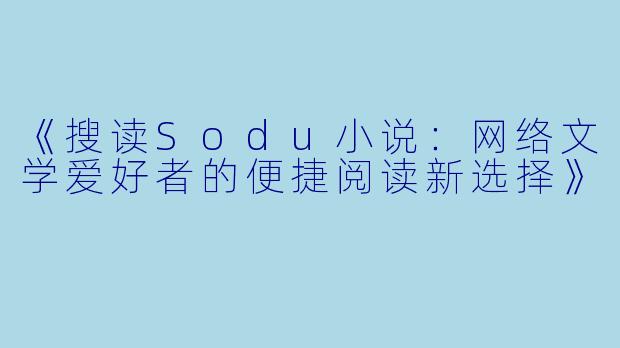 《搜读Sodu小说：网络文学爱好者的便捷阅读新选择》