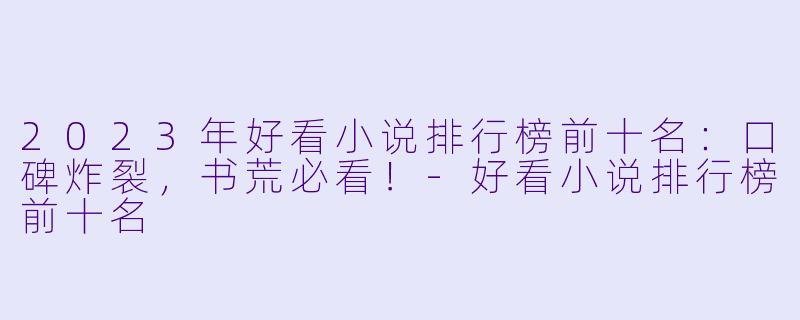 2023年好看小说排行榜前十名：口碑炸裂，书荒必看！-好看小说排行榜前十名
