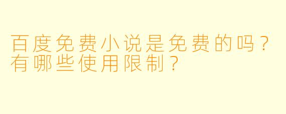 百度免费小说是免费的吗？有哪些使用限制？