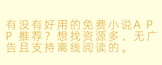 有没有好用的免费小说APP推荐？想找资源多、无广告且支持离线阅读的。