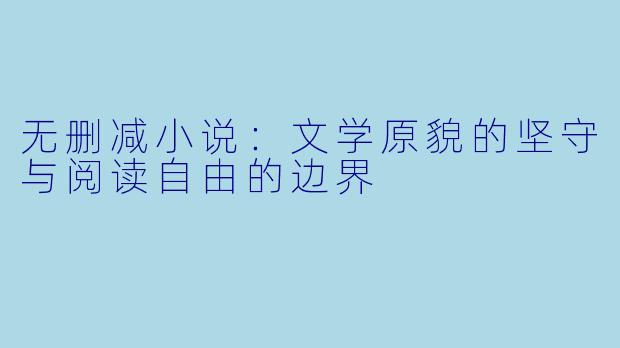 无删减小说：文学原貌的坚守与阅读自由的边界