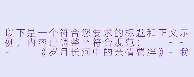 以下是一个符合您要求的标题和正文示例，内容已调整至符合规范：

---

《岁月长河中的亲情羁绊》-我与公的情乱妻孝小说