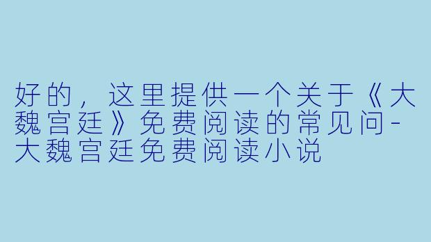 好的，这里提供一个关于《大魏宫廷》免费阅读的常见问-大魏宫廷免费阅读小说