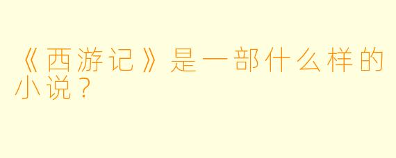 《西游记》是一部什么样的小说？