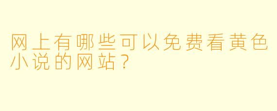 网上有哪些可以免费看黄色小说的网站？
