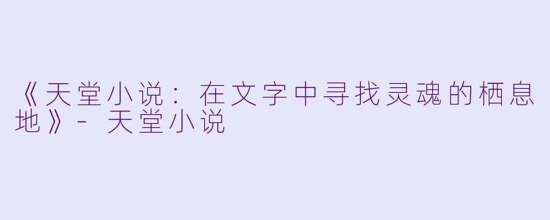 《天堂小说：在文字中寻找灵魂的栖息地》-天堂小说