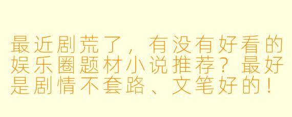 最近剧荒了，有没有好看的娱乐圈题材小说推荐？最好是剧情不套路、文笔好的！