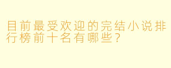 目前最受欢迎的完结小说排行榜前十名有哪些？