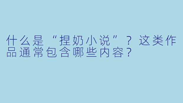 什么是“捏奶小说”？这类作品通常包含哪些内容？