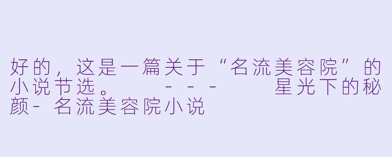 好的，这是一篇关于“名流美容院”的小说节选。

---

星光下的秘颜-名流美容院小说