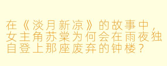 在《淡月新凉》的故事中，女主角苏棠为何会在雨夜独自登上那座废弃的钟楼？