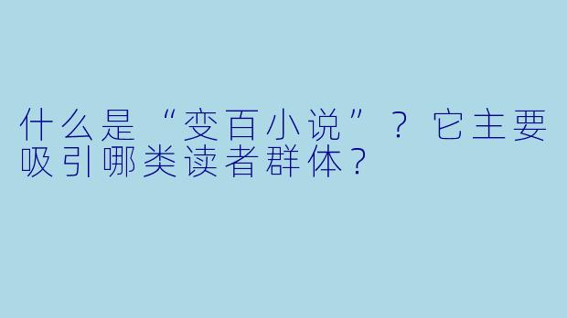 什么是“变百小说”？它主要吸引哪类读者群体？