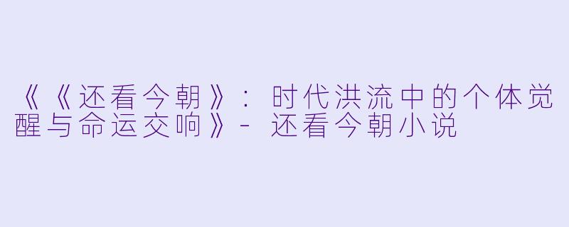 《《还看今朝》:时代洪流中的个体觉醒与命运交响》