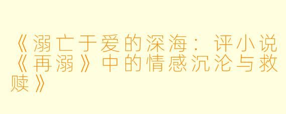 《溺亡于爱的深海：评小说《再溺》中的情感沉沦与救赎》