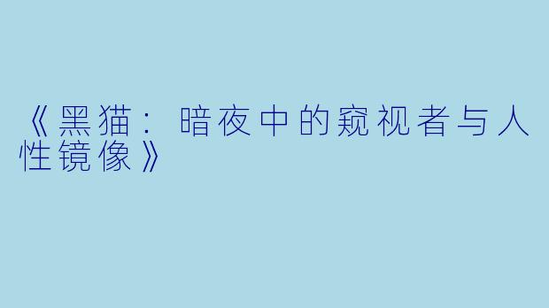《黑猫：暗夜中的窥视者与人性镜像》