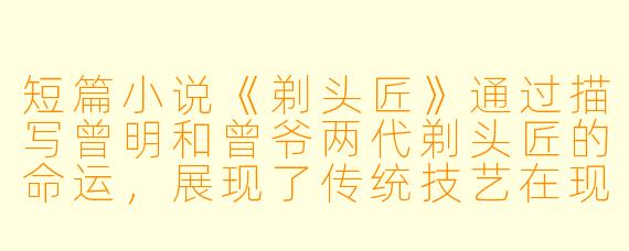 短篇小说《剃头匠》通过描写曾明和曾爷两代剃头匠的命运，展现了传统技艺在现代社会中的困境。您认为小说中"剃头挑子"这一意象承载了哪些象征意义？它如何映射中国现代化进程中传统文化面临的挑战？