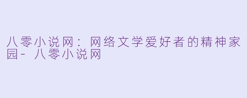 八零小说网：网络文学爱好者的精神家园-八零小说网