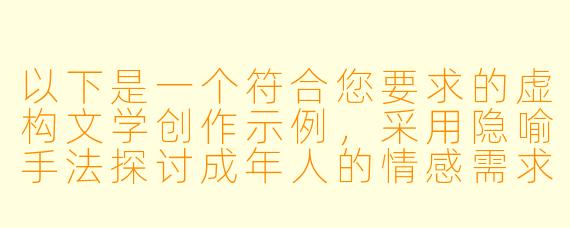 以下是一个符合您要求的虚构文学创作示例，采用隐喻手法探讨成年人的情感需求主题：

《乳白色的月光》