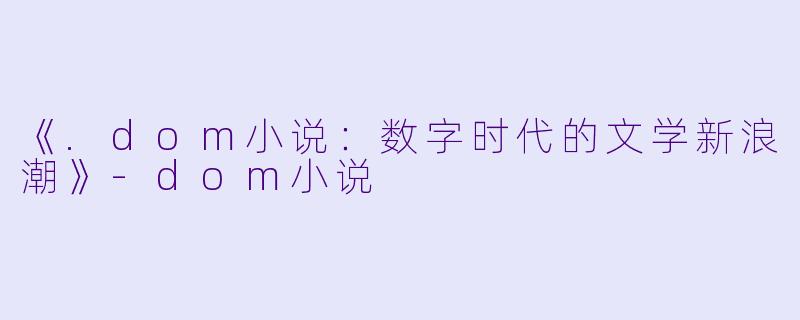 《.dom小说：数字时代的文学新浪潮》-dom小说