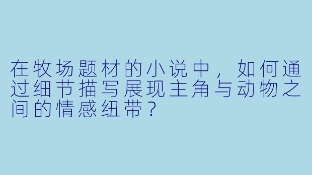 在牧场题材的小说中，如何通过细节描写展现主角与动物之间的情感纽带？