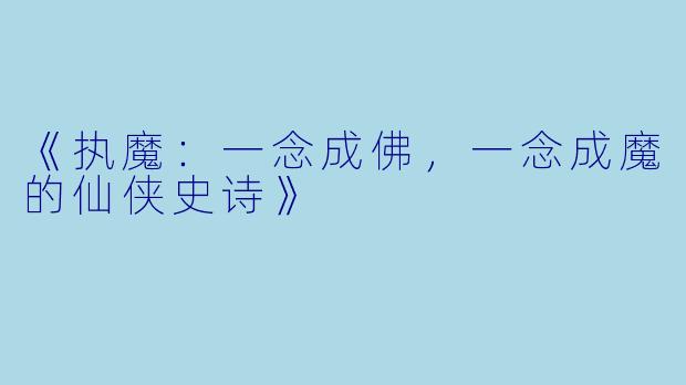 《执魔：一念成佛，一念成魔的仙侠史诗》