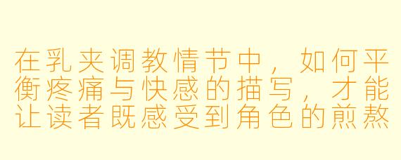 在乳夹调教情节中，如何平衡疼痛与快感的描写，才能让读者既感受到角色的煎熬又不失情欲张力？