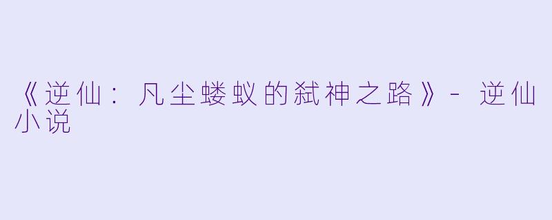 《逆仙：凡尘蝼蚁的弑神之路》-逆仙小说