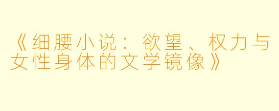 《细腰小说：欲望、权力与女性身体的文学镜像》