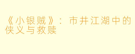 《小银贼》：市井江湖中的侠义与救赎