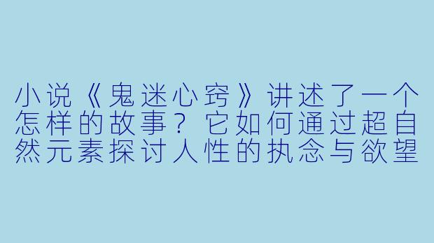 小说《鬼迷心窍》讲述了一个怎样的故事？它如何通过超自然元素探讨人性的执念与欲望？-鬼迷心窍小说