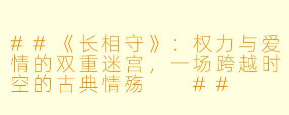 ##《长相守》：权力与爱情的双重迷宫，一场跨越时空的古典情殇

##