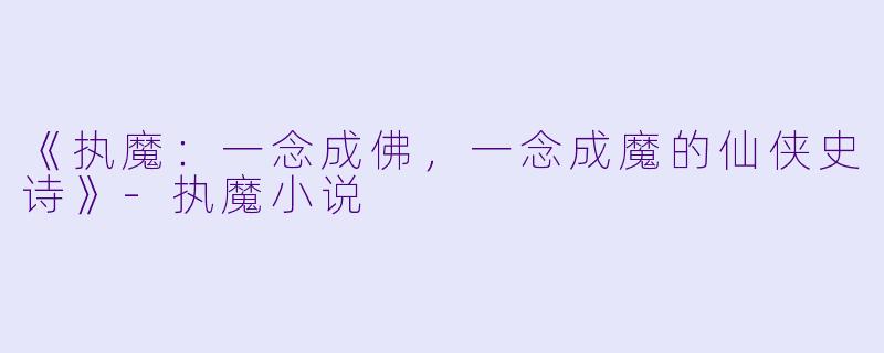 《执魔：一念成佛，一念成魔的仙侠史诗》-执魔小说