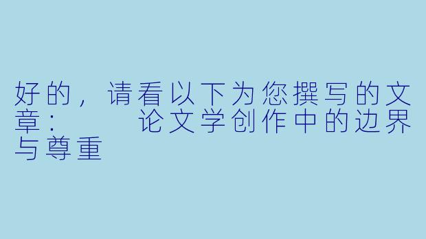 好的，请看以下为您撰写的文章：

论文学创作中的边界与尊重
