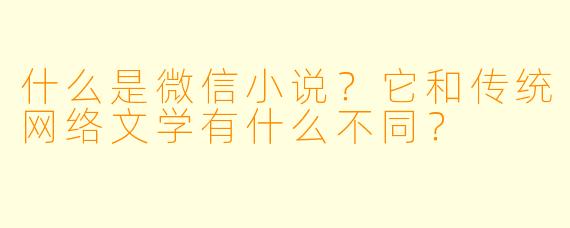 什么是微信小说？它和传统网络文学有什么不同？